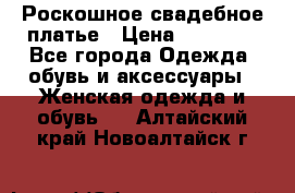 Роскошное свадебное платье › Цена ­ 30 000 - Все города Одежда, обувь и аксессуары » Женская одежда и обувь   . Алтайский край,Новоалтайск г.